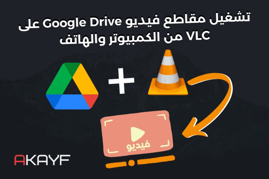 تشغيل مقاطع فيديو Google Drive على VLC من الكمبيوتر والهاتف
